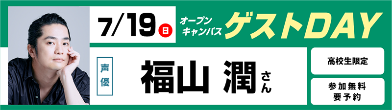 7/19(日) オープンキャンパス ゲストDAY 福山潤さん