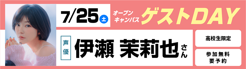 7/25(土) オープンキャンパス ゲストDAY 伊瀬茉莉也さん
